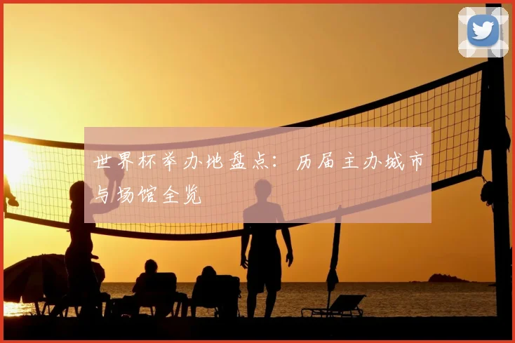 世界杯举办地盘点：历届主办城市与场馆全览