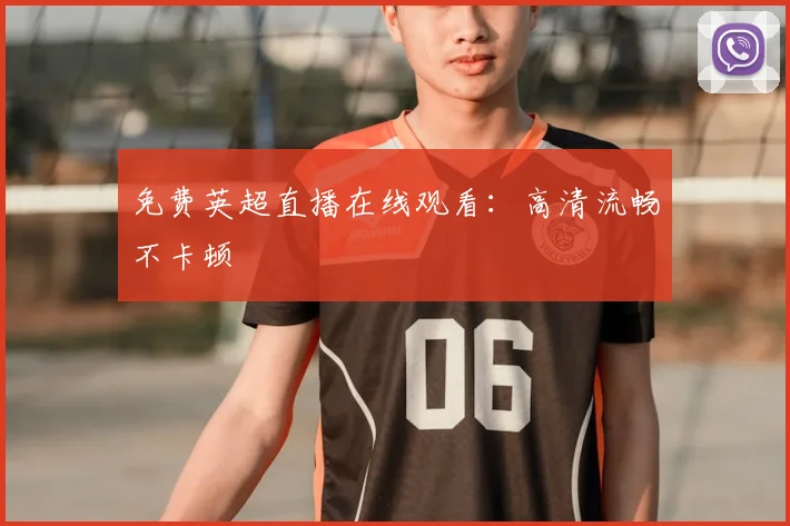 免费英超直播在线观看：高清流畅不卡顿