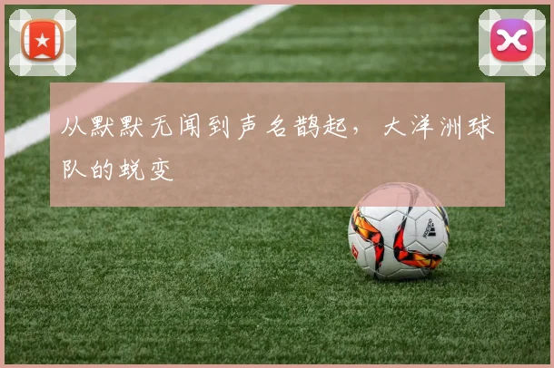 从默默无闻到声名鹊起，大洋洲球队的蜕变