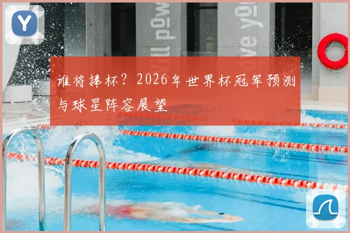 谁将捧杯？2026年世界杯冠军预测与球星阵容展望