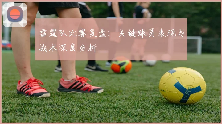 雷霆队比赛复盘：关键球员表现与战术深度分析