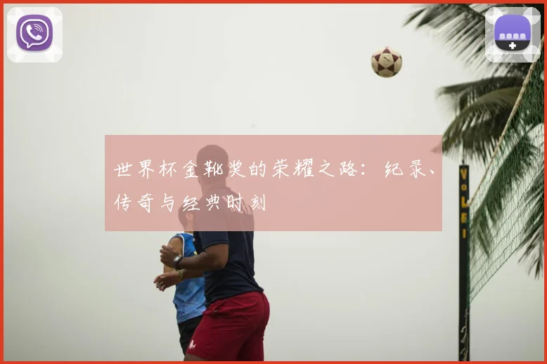 世界杯金靴奖的荣耀之路：纪录、传奇与经典时刻