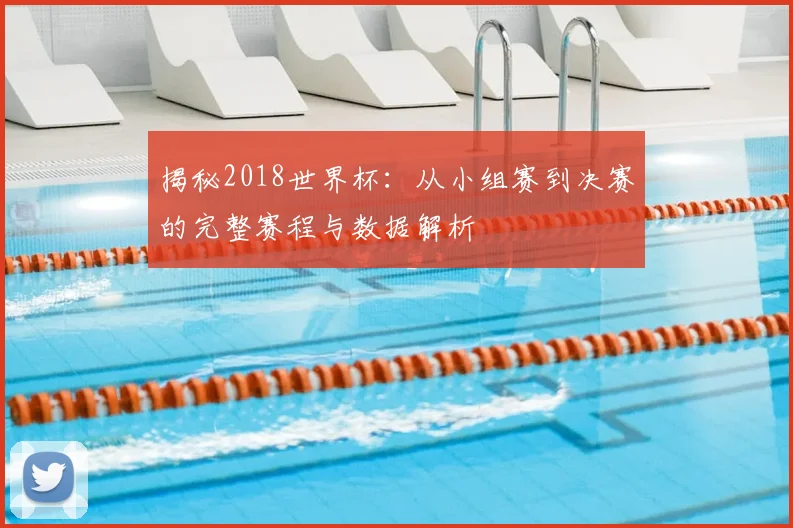 揭秘2018世界杯：从小组赛到决赛的完整赛程与数据解析