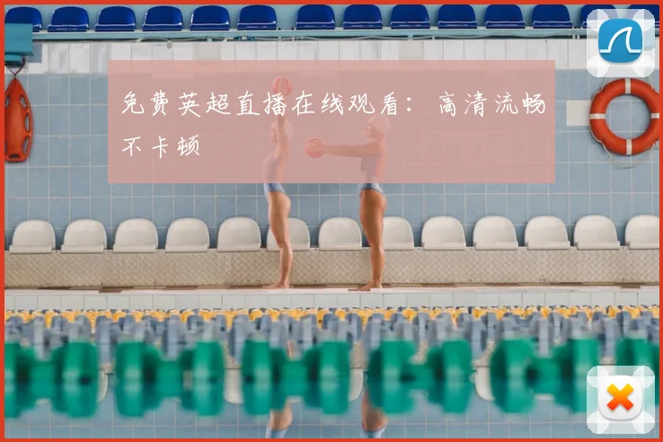免费英超直播在线观看：高清流畅不卡顿