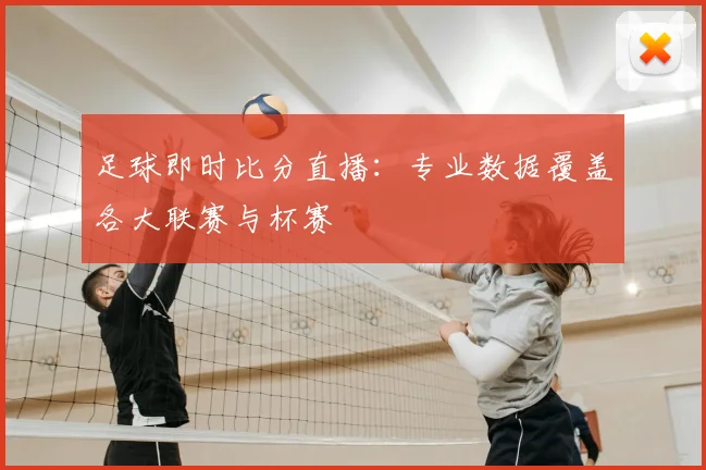 足球即时比分直播：专业数据覆盖各大联赛与杯赛