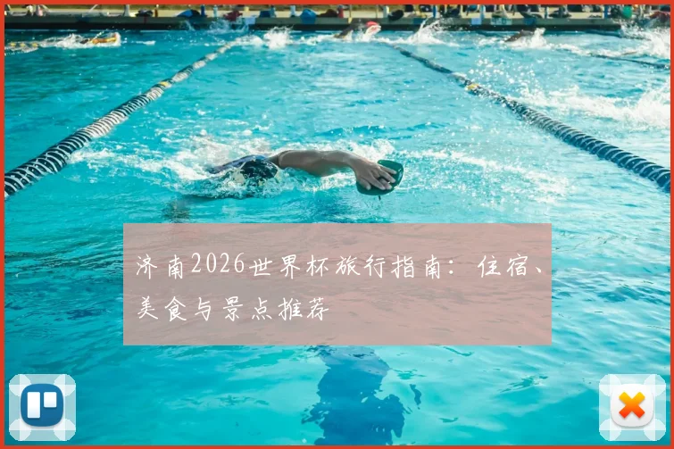 济南2026世界杯旅行指南：住宿、美食与景点推荐