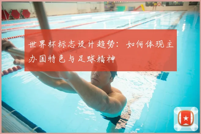 世界杯标志设计趋势：如何体现主办国特色与足球精神