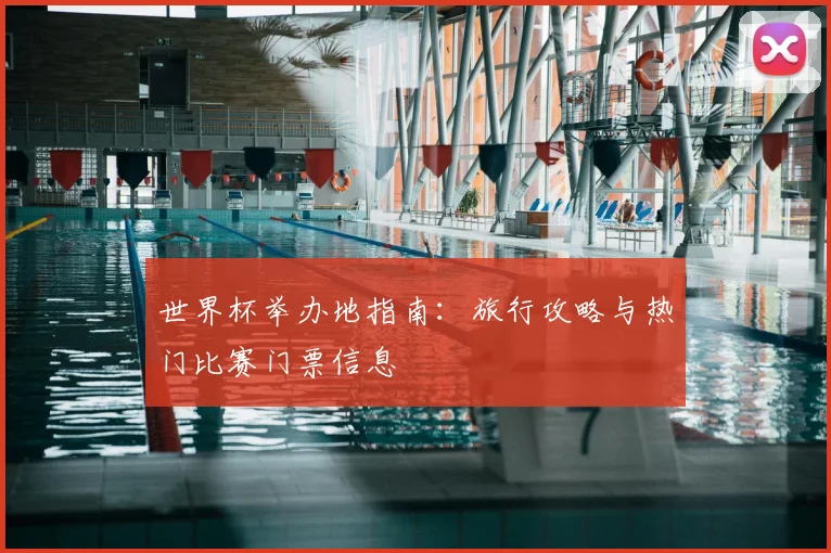 世界杯举办地指南：旅行攻略与热门比赛门票信息